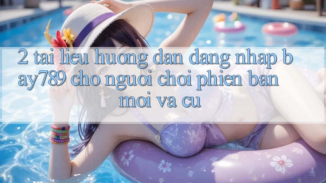 2. Tài liệu hướng dẫn Đăng Nhập bay789 Cho Người Chơi Phiên bản mới Và Cũ