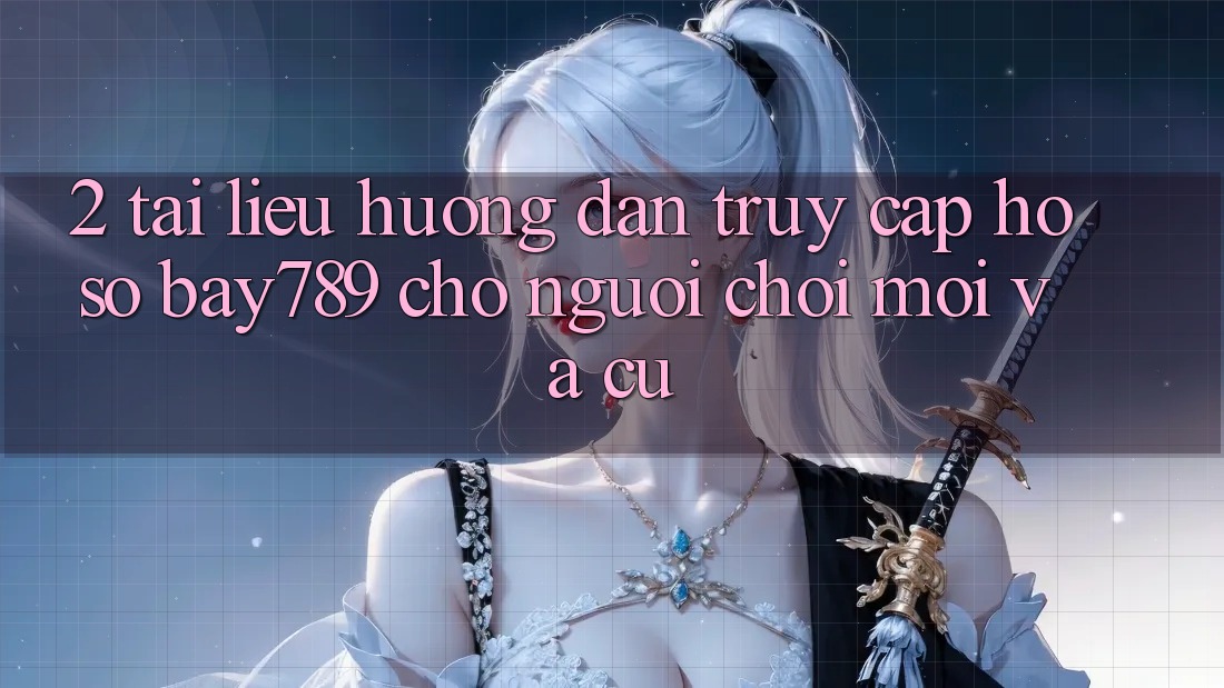 2. Tài liệu hướng dẫn Truy cập hồ sơ bay789 Cho Người Chơi Mới Và Cũ