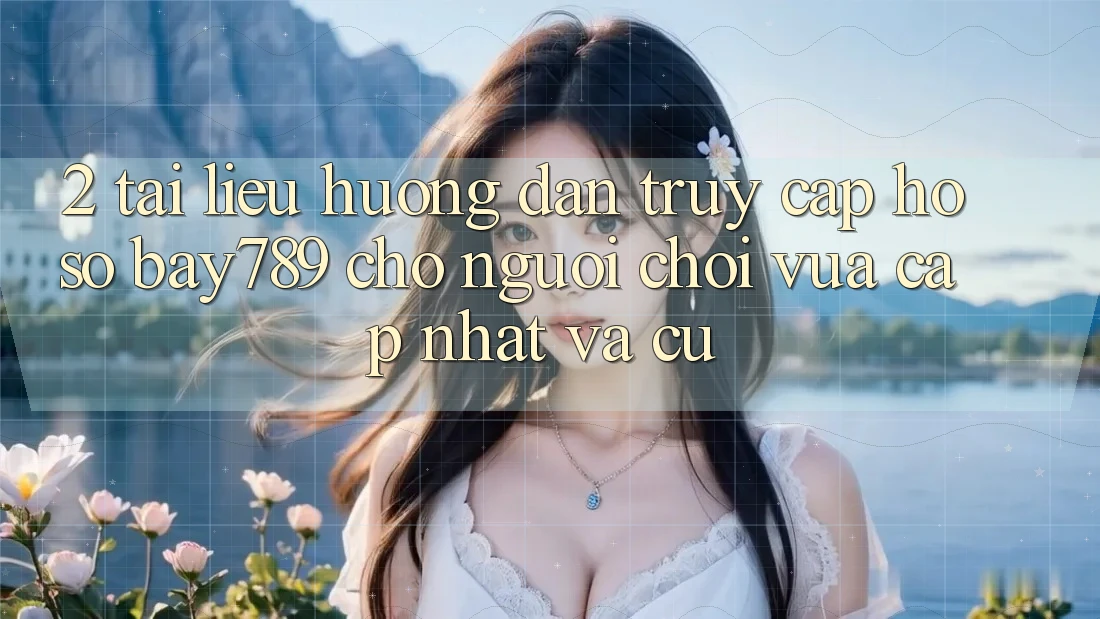2. Tài liệu hướng dẫn Truy cập hồ sơ bay789 Cho Người Chơi Vừa cập nhật Và Cũ