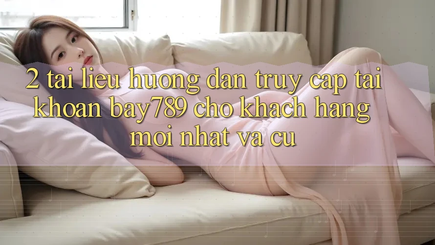 2. Tài liệu hướng dẫn Truy cập tài khoản bay789 Cho Khách hàng Mới nhất Và Cũ