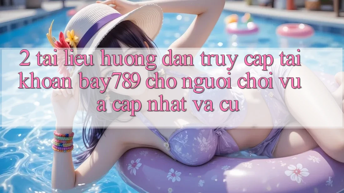 2. Tài liệu hướng dẫn Truy cập tài khoản bay789 Cho Người Chơi Vừa cập nhật Và Cũ