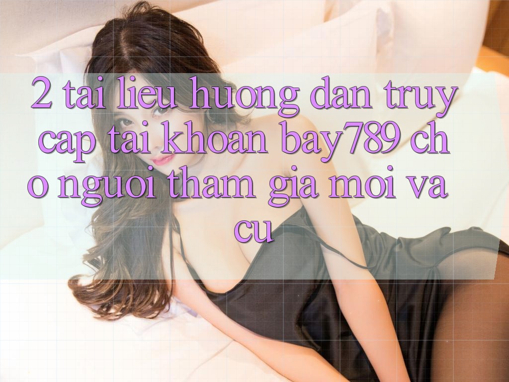 2. Tài liệu hướng dẫn Truy cập tài khoản bay789 Cho Người tham gia Mới Và Cũ