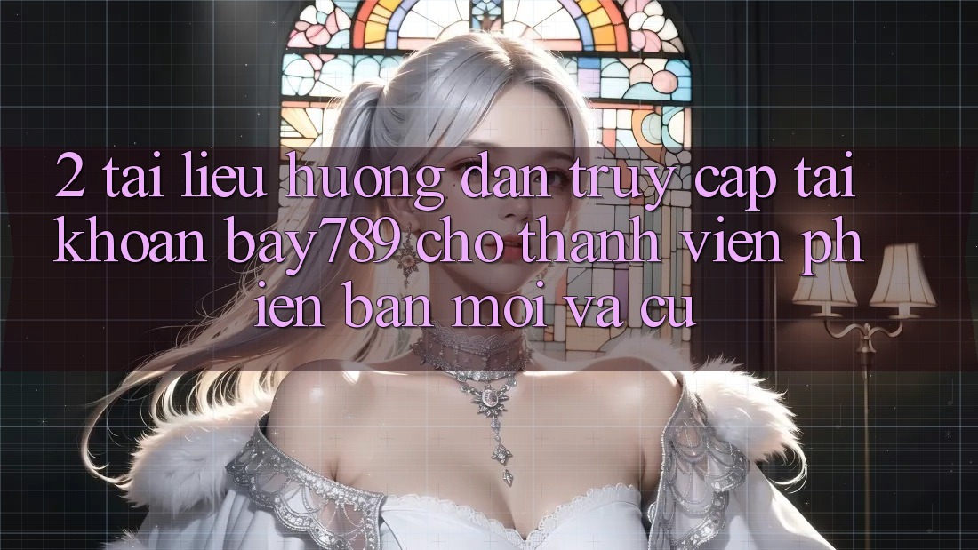 2. Tài liệu hướng dẫn Truy cập tài khoản bay789 Cho Thành viên Phiên bản mới Và Cũ