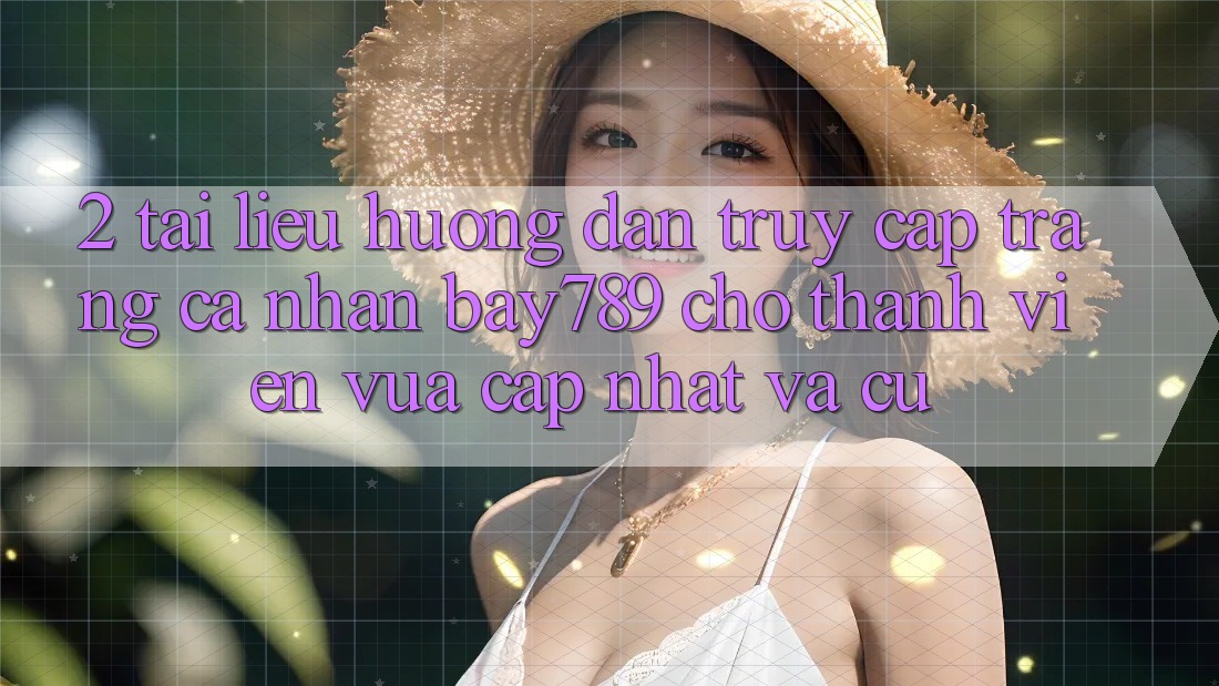 2. Tài liệu hướng dẫn Truy cập trang cá nhân bay789 Cho Thành viên Vừa cập nhật Và Cũ