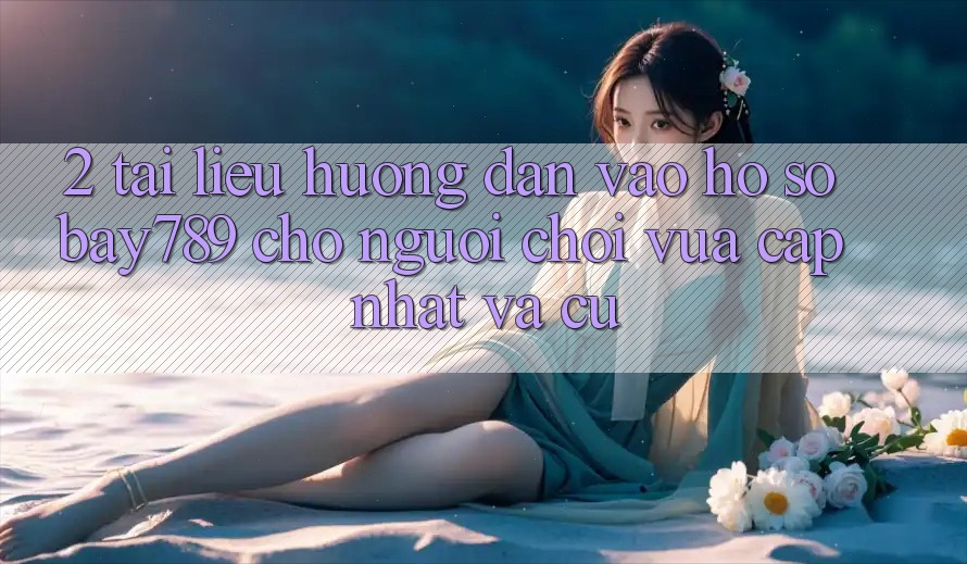 2. Tài liệu hướng dẫn Vào hồ sơ bay789 Cho Người Chơi Vừa cập nhật Và Cũ