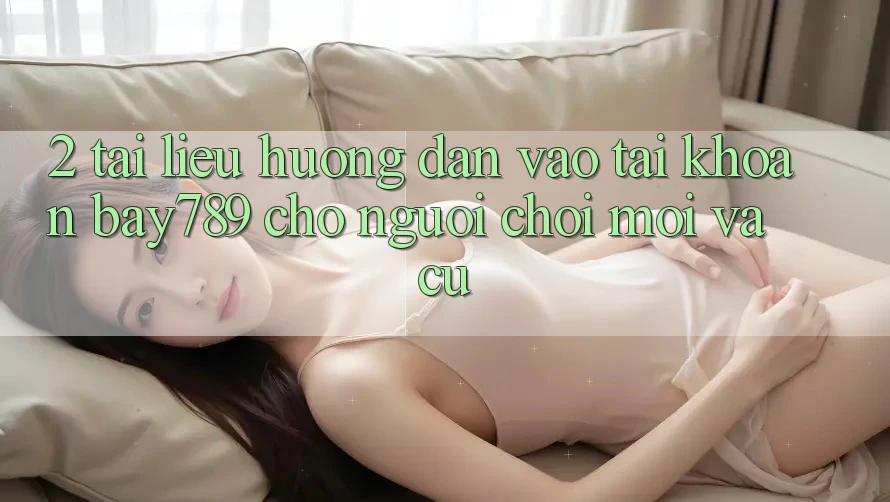 2. Tài liệu hướng dẫn Vào tài khoản bay789 Cho Người Chơi Mới Và Cũ