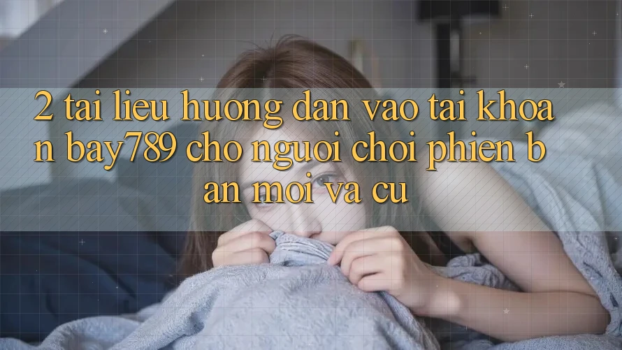 2. Tài liệu hướng dẫn Vào tài khoản bay789 Cho Người Chơi Phiên bản mới Và Cũ