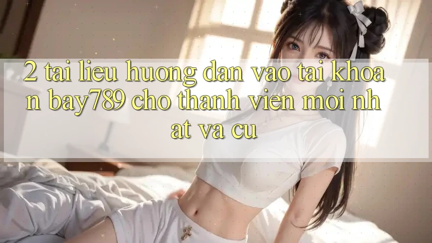 2. Tài liệu hướng dẫn Vào tài khoản bay789 Cho Thành viên Mới nhất Và Cũ 2. Tài liệu hướng dẫn Vào tài khoản bay789 Cho Thành viên Mới nhất Và Cũ