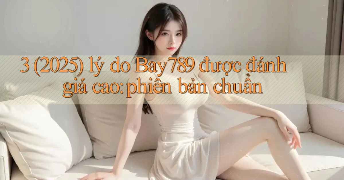 3 (2025) lý do Bay789 được đánh giá cao phiên bản chuẩn