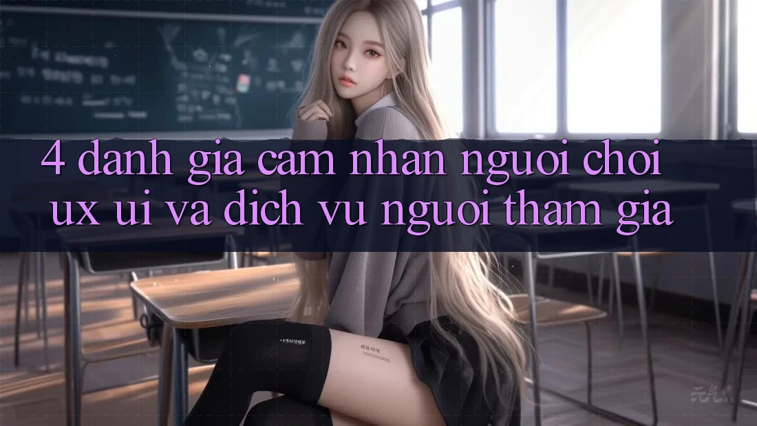4. Đánh Giá Cảm nhận Người chơi (UX/UI) Và Dịch Vụ Người tham gia