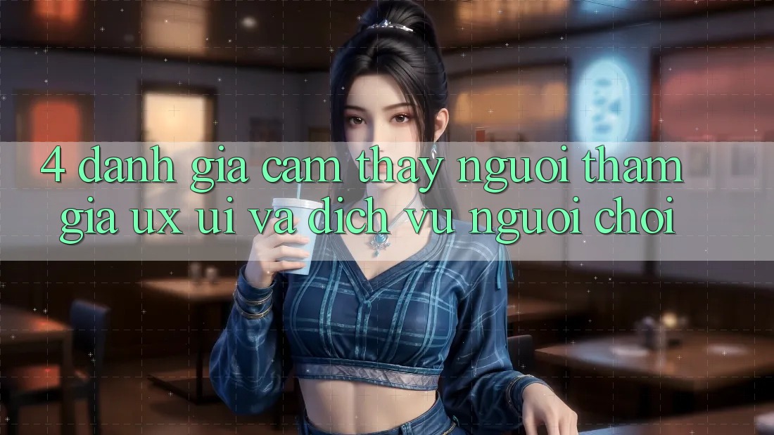 4. Đánh Giá Cảm thấy Người tham gia (UX/UI) Và Dịch Vụ Người chơi
