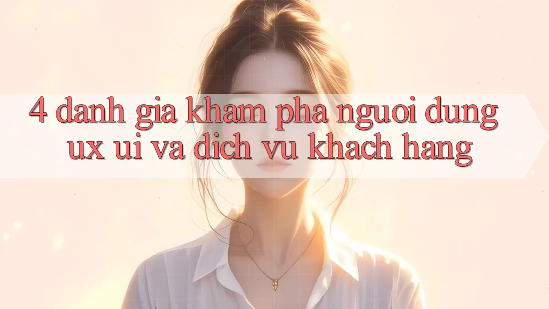 4. Đánh Giá Khám phá Người dùng (UX/UI) Và Dịch Vụ Khách Hàng 4. Đánh Giá Khám phá Người dùng (UX/UI) Và Dịch Vụ Khách Hàng