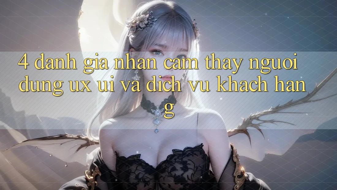 4. Đánh Giá Nhận cảm thấy Người Dùng (UX/UI) Và Dịch Vụ Khách Hàng