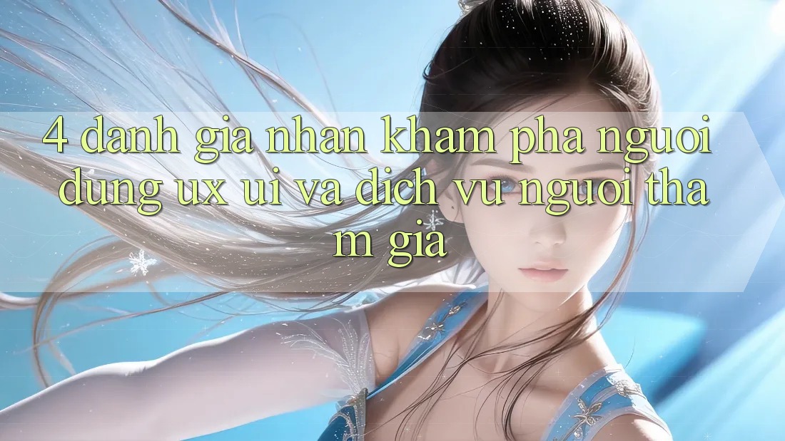 4. Đánh Giá Nhận khám phá Người Dùng (UX/UI) Và Dịch Vụ Người tham gia 4. Đánh Giá Nhận khám phá Người Dùng (UX/UI) Và Dịch Vụ Người tham gia