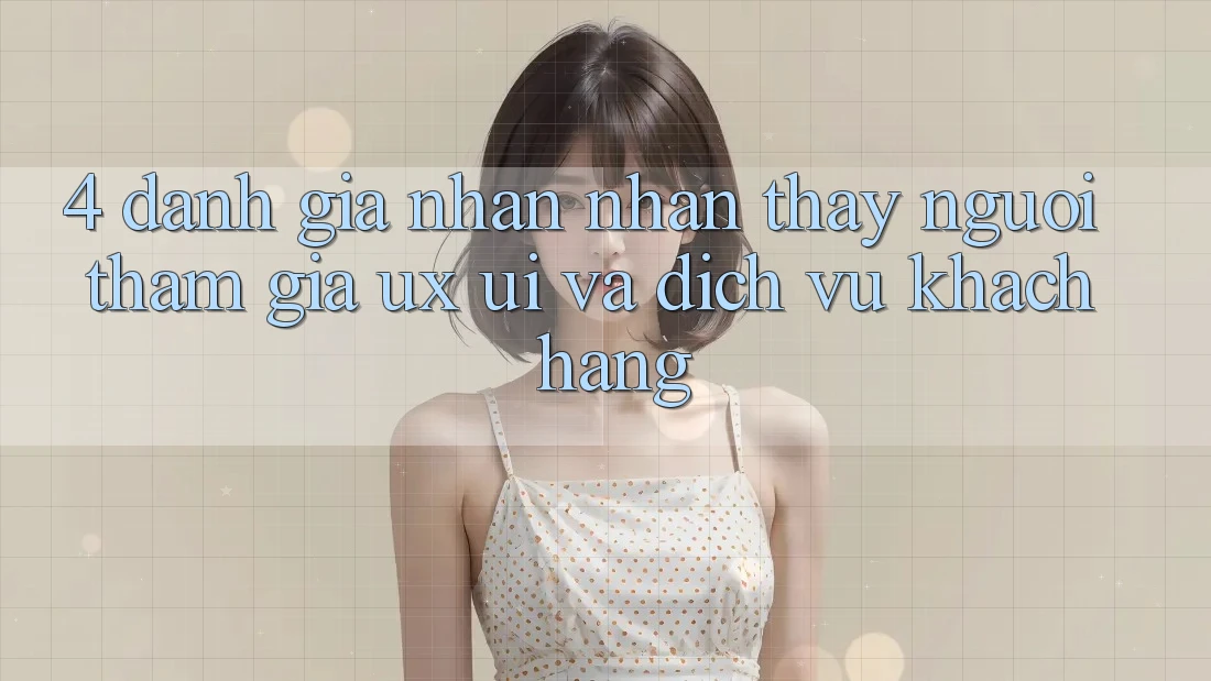 4. Đánh Giá Nhận nhận thấy Người tham gia (UX/UI) Và Dịch Vụ Khách Hàng