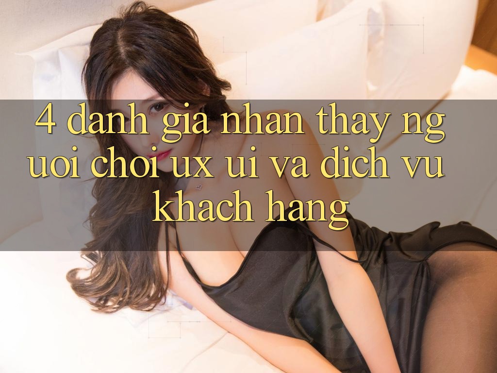 4. Đánh Giá Nhận thấy Người chơi (UX/UI) Và Dịch Vụ Khách Hàng