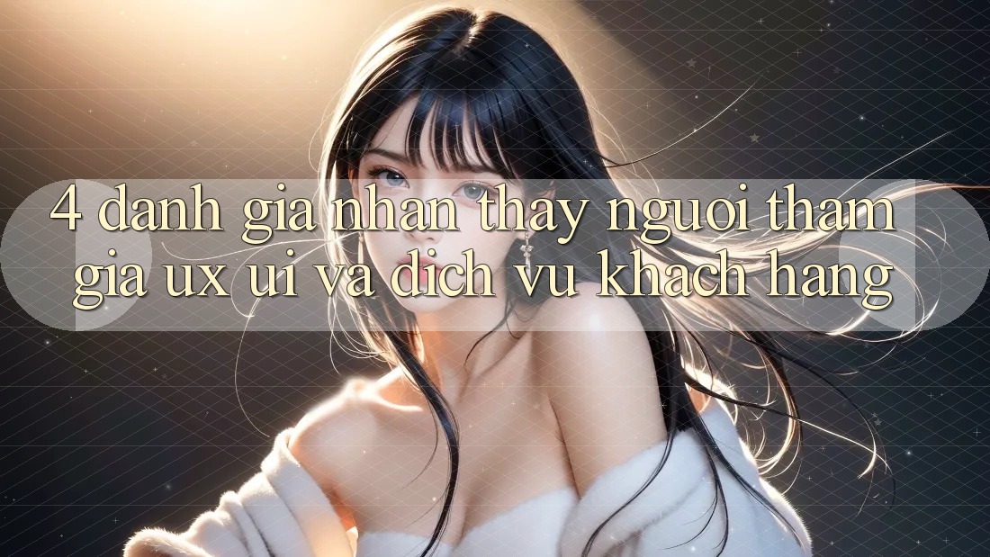 4. Đánh Giá Nhận thấy Người tham gia (UX/UI) Và Dịch Vụ Khách Hàng