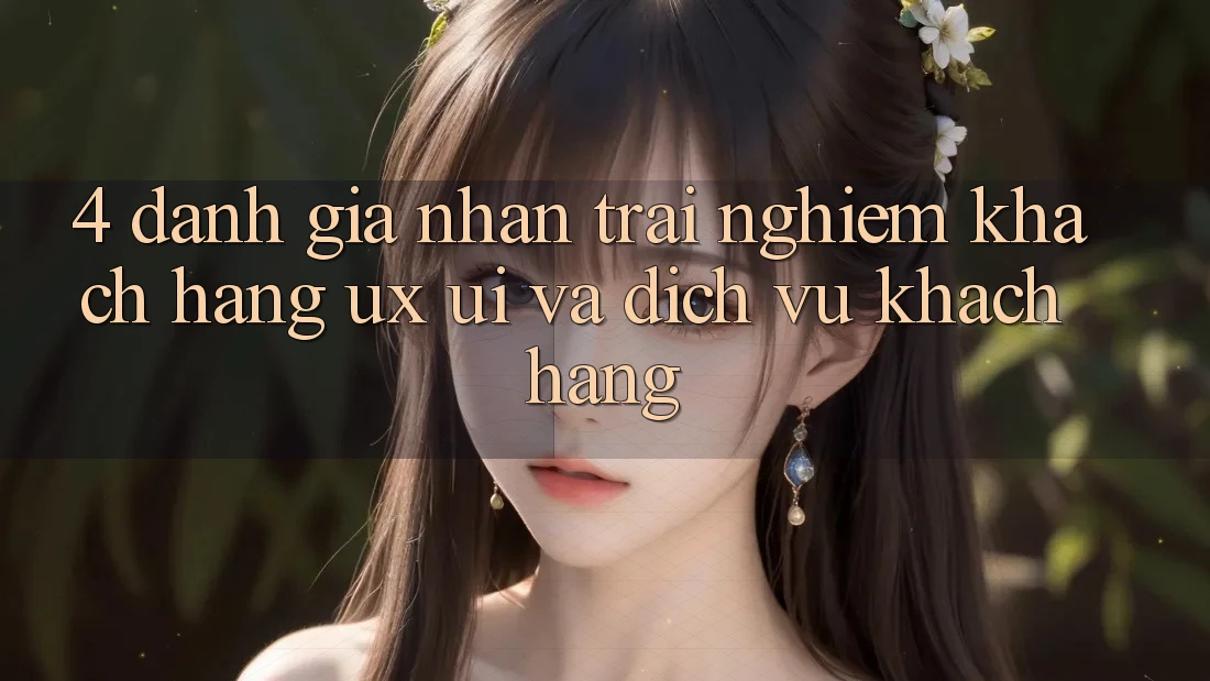 4. Đánh Giá Nhận trải nghiệm Khách hàng (UX/UI) Và Dịch Vụ Khách hàng