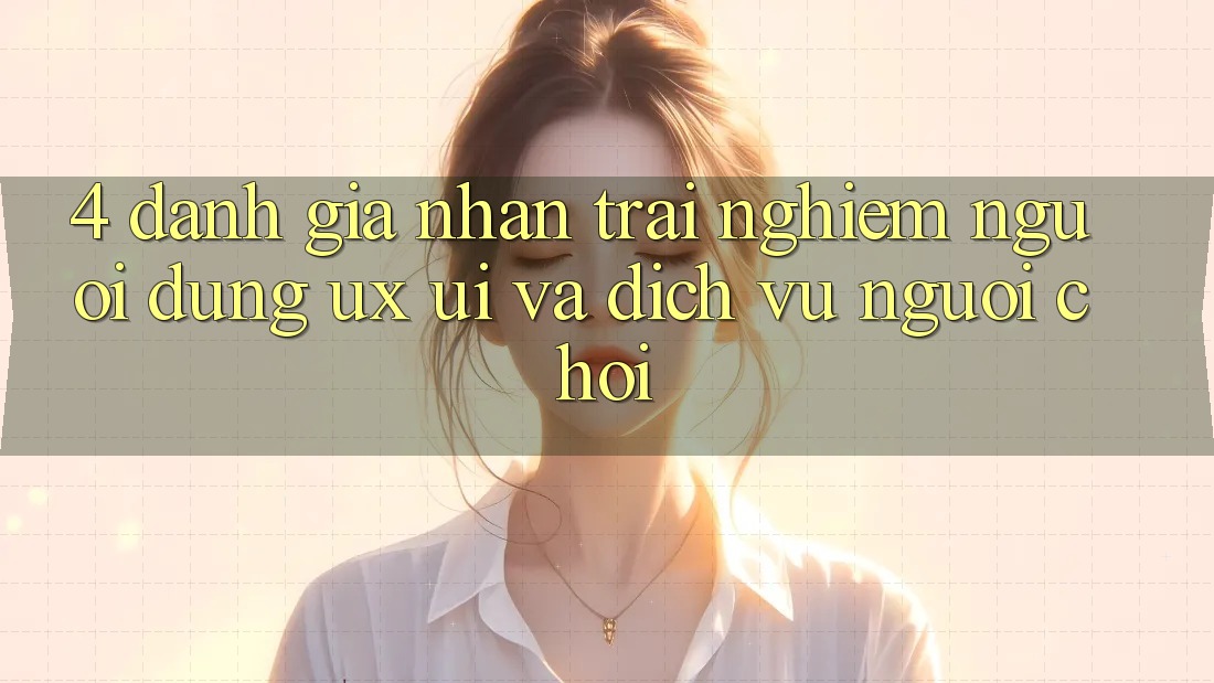 4. Đánh Giá Nhận trải nghiệm Người Dùng (UX/UI) Và Dịch Vụ Người chơi