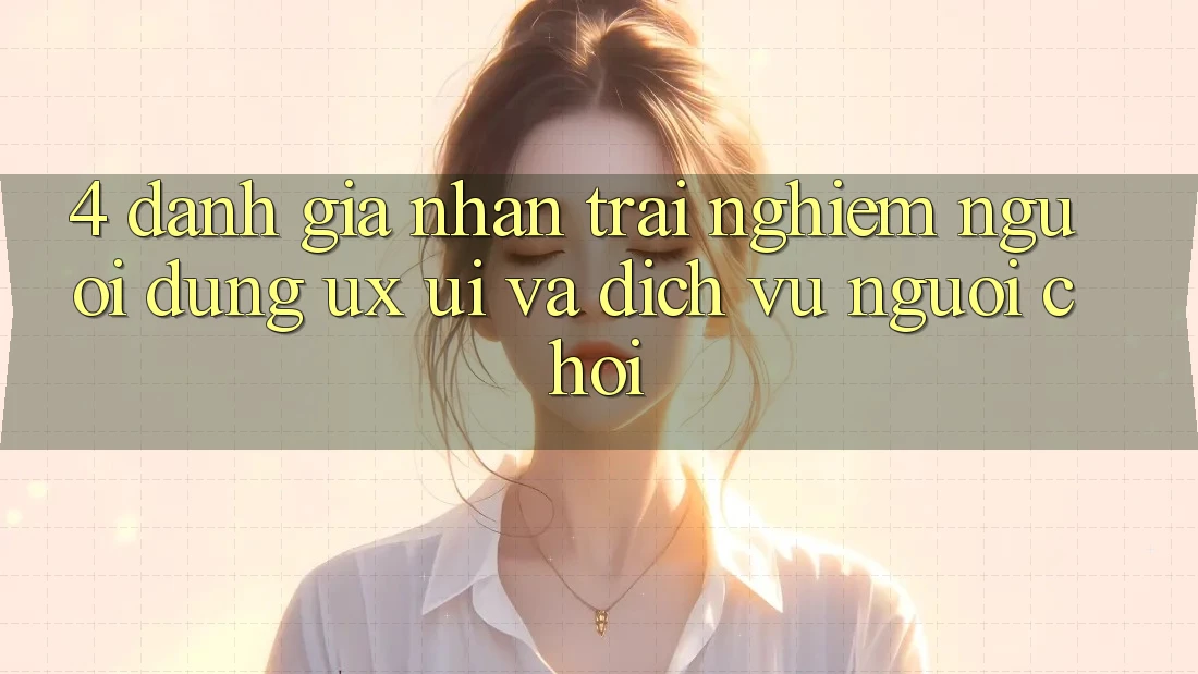 4. Đánh Giá Nhận trải nghiệm Người Dùng (UX/UI) Và Dịch Vụ Người chơi