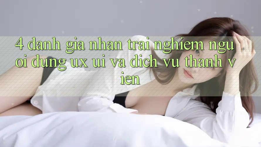 4. Đánh Giá Nhận trải nghiệm Người Dùng (UX/UI) Và Dịch Vụ Thành viên