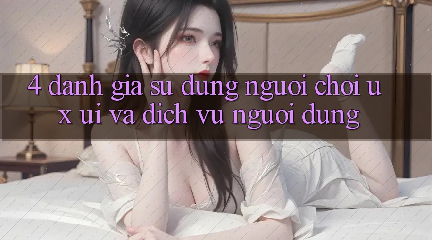 4. Đánh Giá Sử dụng Người chơi (UX/UI) Và Dịch Vụ Người dùng