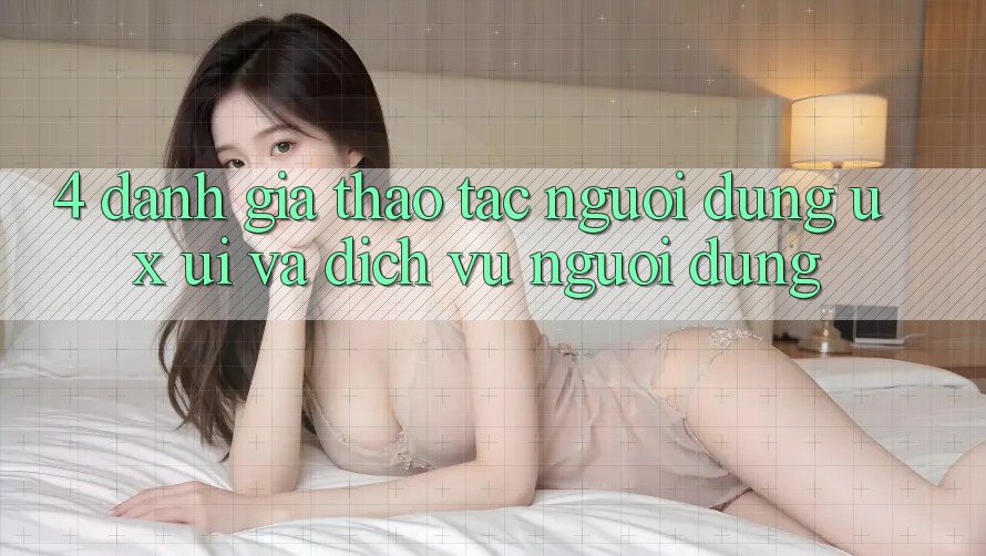 4. Đánh Giá Thao tác Người dùng (UX/UI) Và Dịch Vụ Người dùng