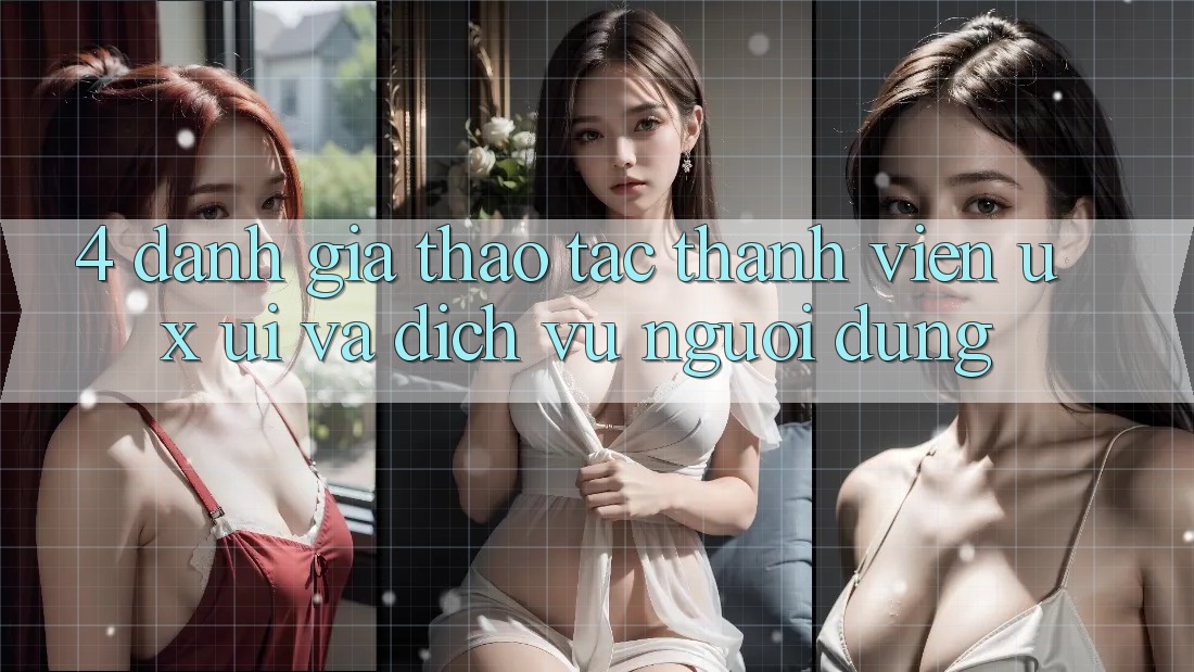 4. Đánh Giá Thao tác Thành viên (UX/UI) Và Dịch Vụ Người dùng