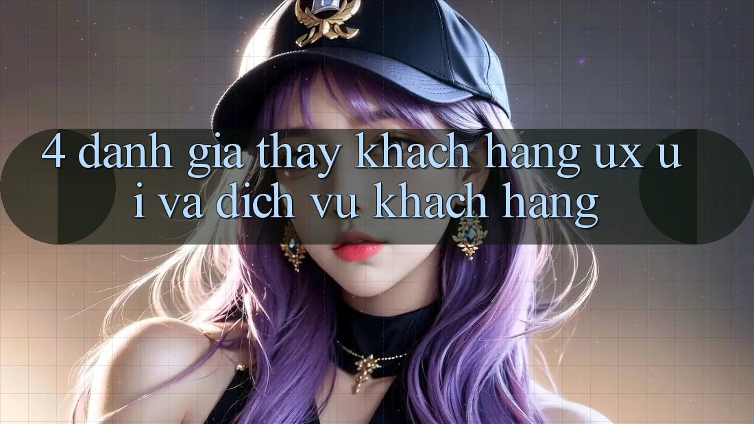 4. Đánh Giá Thấy Khách hàng (UX/UI) Và Dịch Vụ Khách Hàng