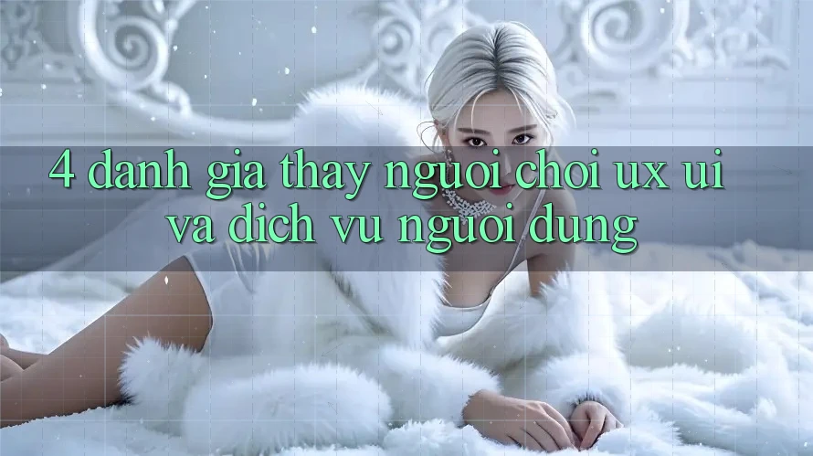 4. Đánh Giá Thấy Người chơi (UX/UI) Và Dịch Vụ Người dùng