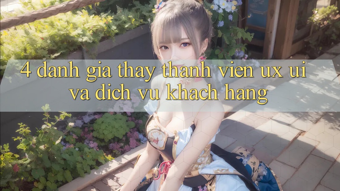 4. Đánh Giá Thấy Thành viên (UX/UI) Và Dịch Vụ Khách Hàng