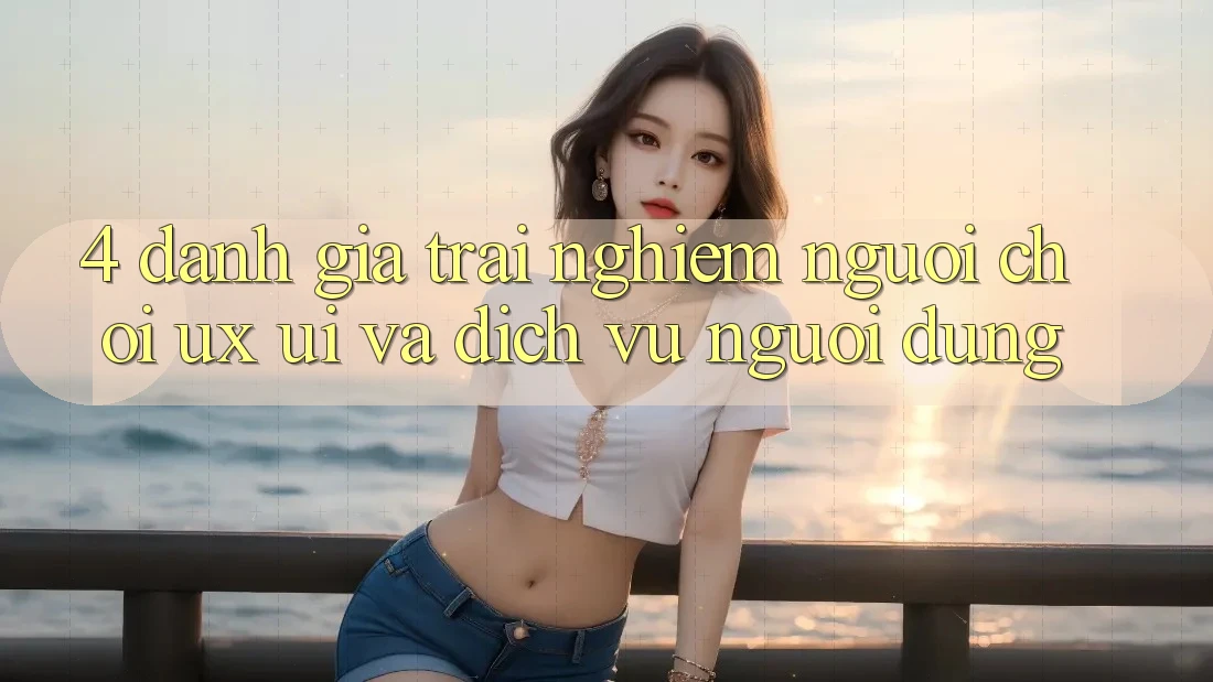 4. Đánh Giá Trải nghiệm Người chơi (UX/UI) Và Dịch Vụ Người dùng