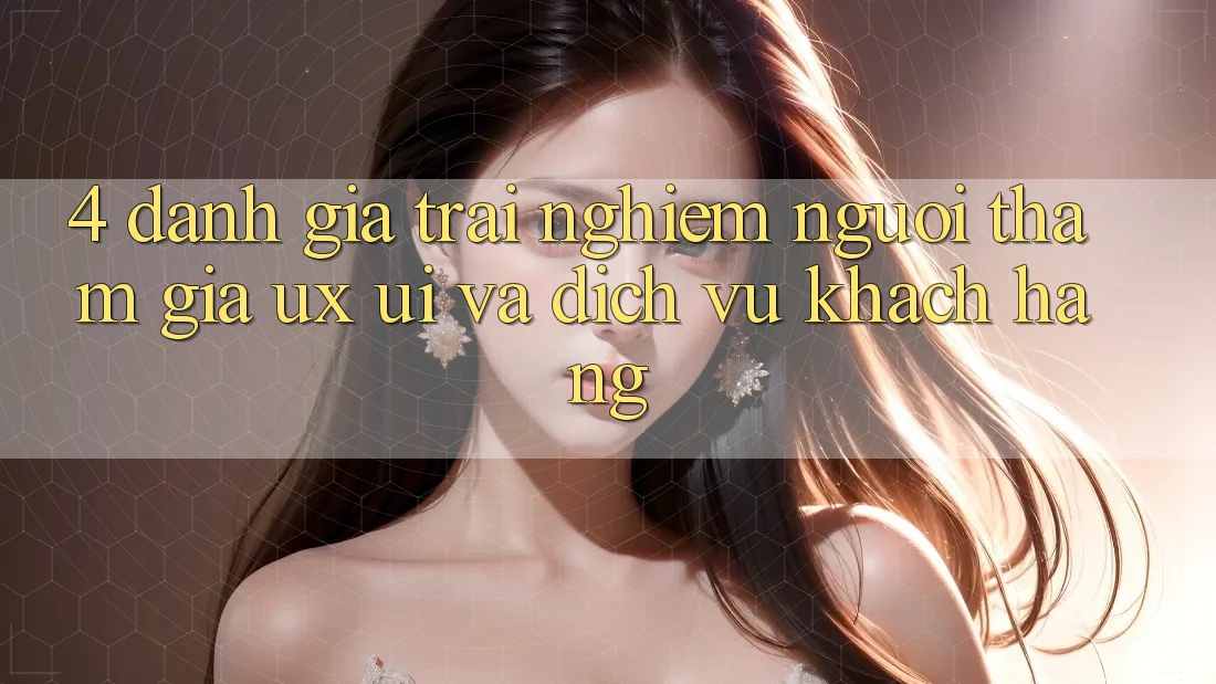 4. Đánh Giá Trải Nghiệm Người tham gia (UX/UI) Và Dịch Vụ Khách Hàng
