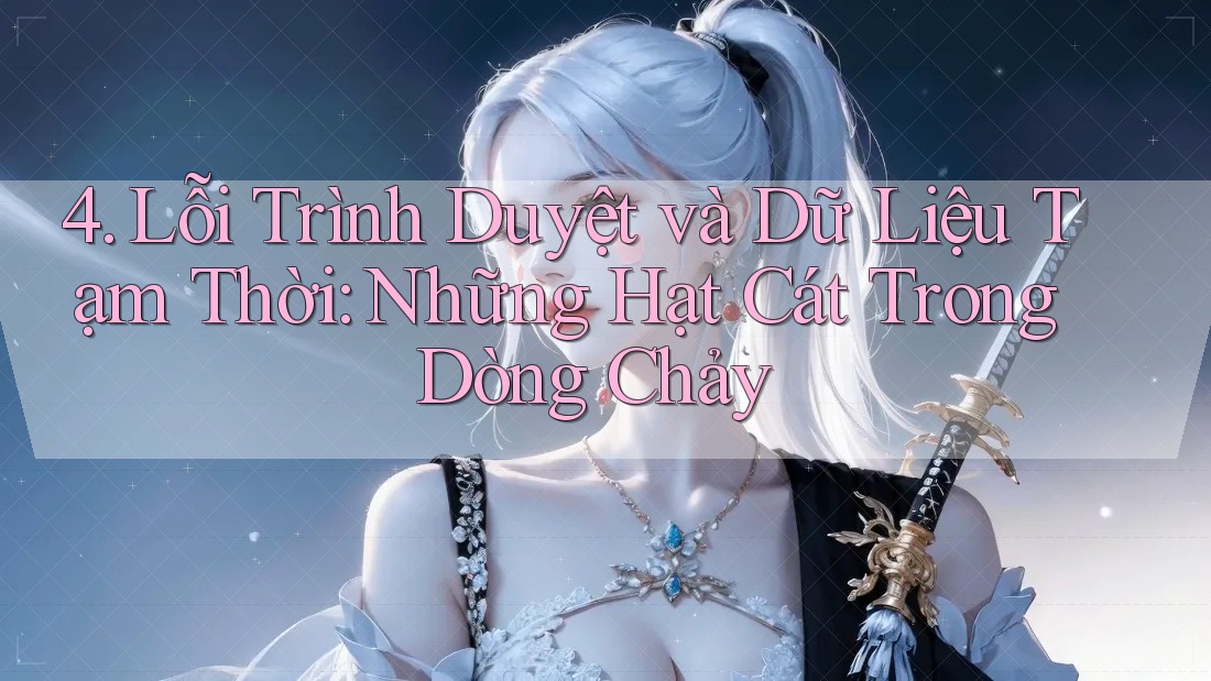 4. Lỗi Trình Duyệt và Dữ Liệu Tạm Thời: Những Hạt Cát Trong Dòng Chảy