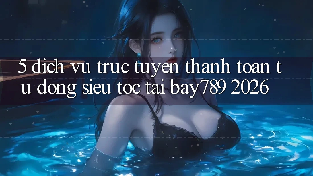 5. Dịch vụ trực tuyến Thanh Toán Tự Động Siêu Tốc Tại bay789 2026