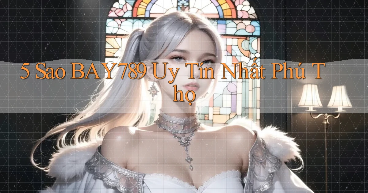 5 sao bay789 uy tín nhất Phú Thọ
