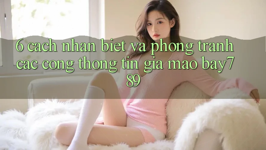 6. Cách Nhận Biết Và Phòng Tránh Các Cổng thông tin Giả Mạo bay789