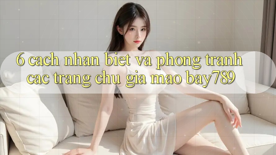 6. Cách Nhận Biết Và Phòng Tránh Các Trang chủ Giả Mạo bay789