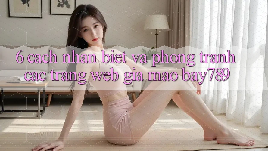 6. Cách Nhận Biết Và Phòng Tránh Các Trang web Giả Mạo bay789 6. Cách Nhận Biết Và Phòng Tránh Các Trang web Giả Mạo bay789