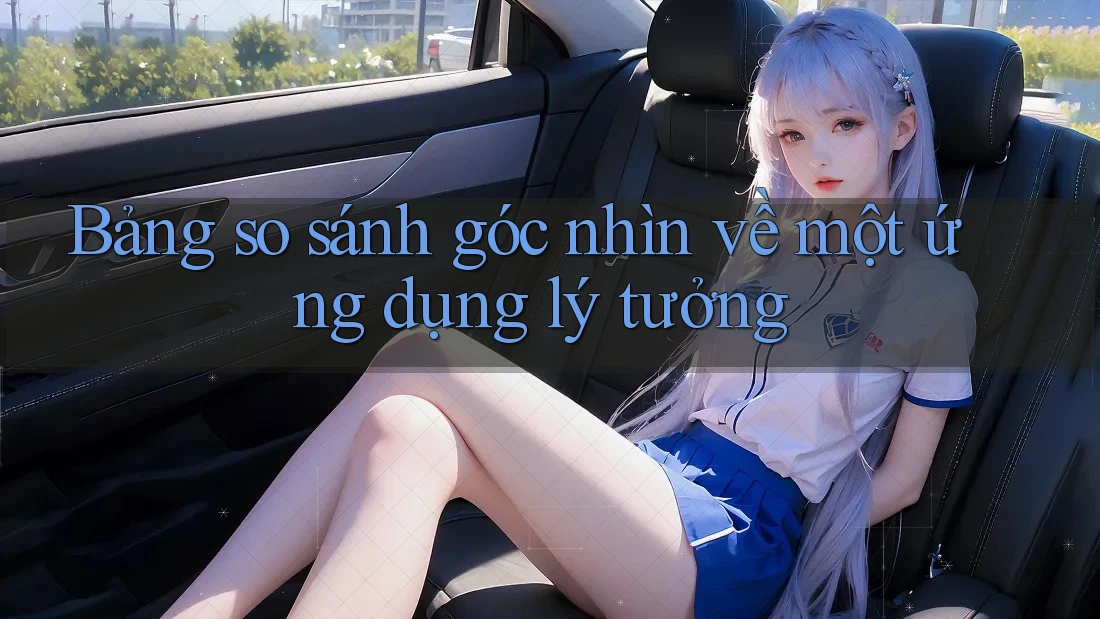 Bảng so sánh góc nhìn về một ứng dụng lý tưởng