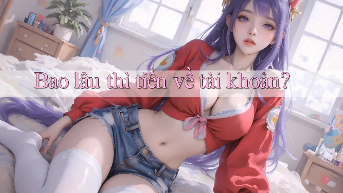 Bao lâu thì tiền về tài khoản?