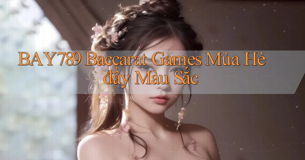 bay789  baccarat games mùa hè đầy màu sắc