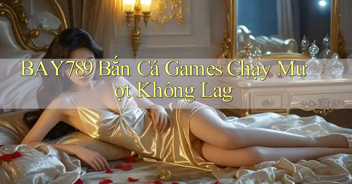 bay789  bắn cá games chạy mượt không lag