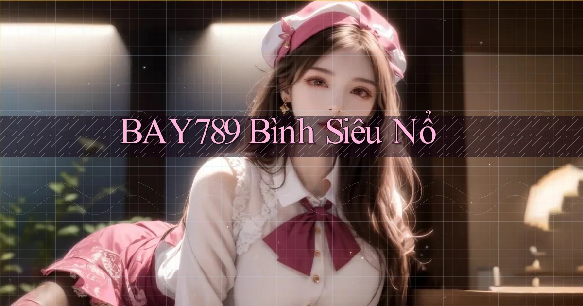 bay789 Bình siêu nổ