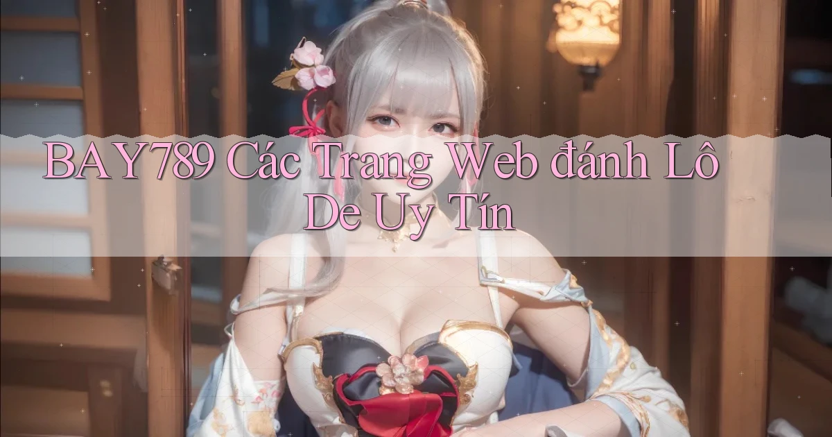 bay789 các trang web đánh lô de uy tín