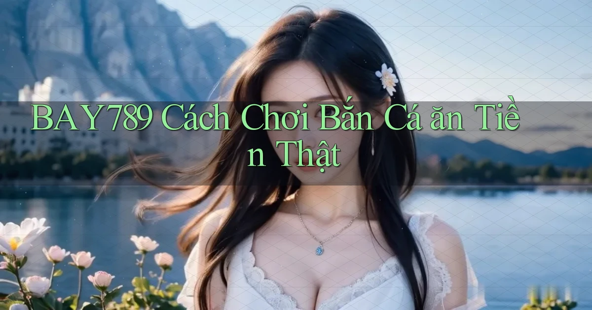 bay789  cách chơi bắn cá ăn tiền thật