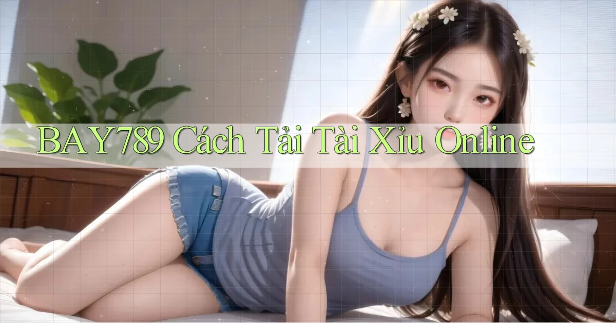 bay789 cách tải tài xỉu online
