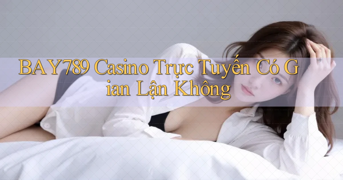 bay789 casino trực tuyến có gian lận không