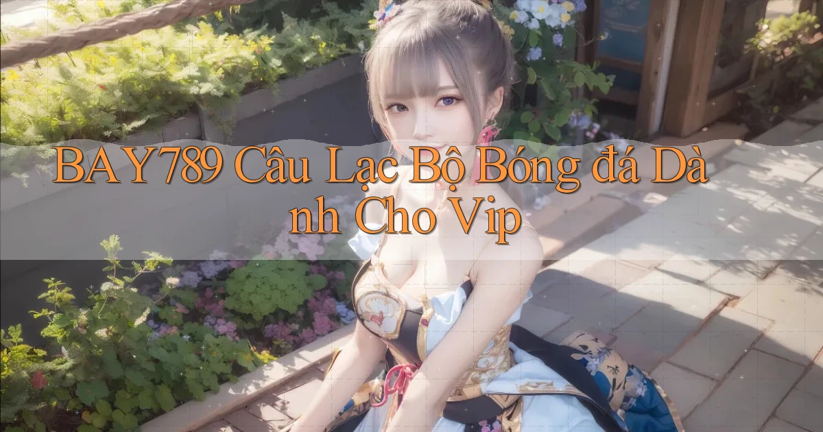 bay789  câu lạc bộ bóng đá dành cho vip