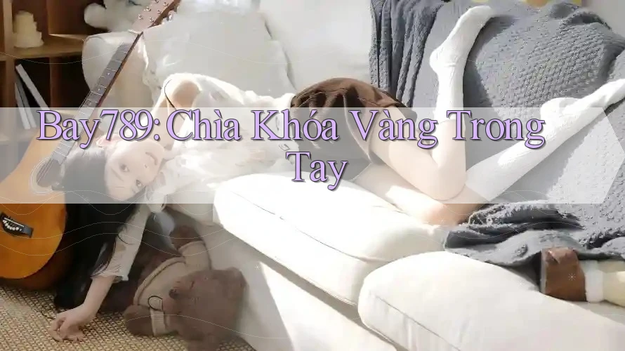Bay789: Chìa Khóa Vàng Trong Tay